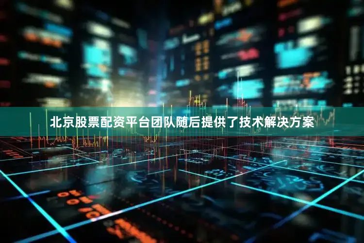 北京股票配资平台团队随后提供了技术解决方案