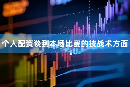 个人配资谈到本场比赛的技战术方面