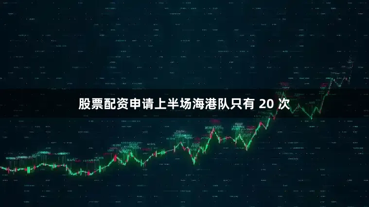 股票配资申请上半场海港队只有 20 次