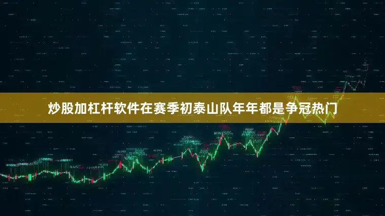 炒股加杠杆软件在赛季初泰山队年年都是争冠热门